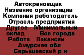 Автокрановщик › Название организации ­ Компания-работодатель › Отрасль предприятия ­ Другое › Минимальный оклад ­ 1 - Все города Работа » Вакансии   . Амурская обл.,Серышевский р-н